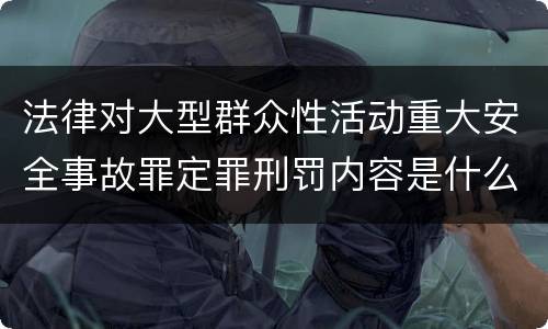 法律对大型群众性活动重大安全事故罪定罪刑罚内容是什么