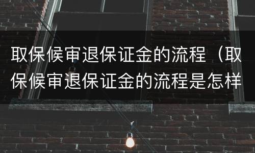 取保候审退保证金的流程（取保候审退保证金的流程是怎样的）