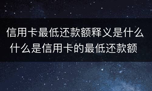 信用卡最低还款额释义是什么 什么是信用卡的最低还款额