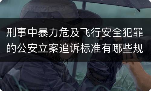 刑事中暴力危及飞行安全犯罪的公安立案追诉标准有哪些规定