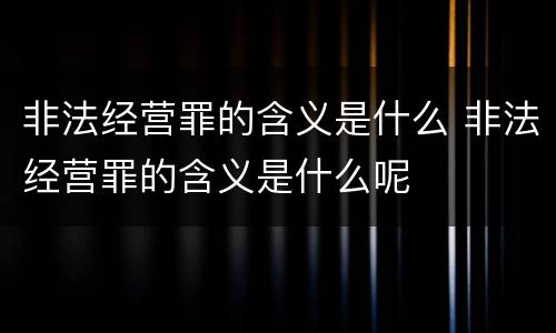 非法经营罪的含义是什么 非法经营罪的含义是什么呢