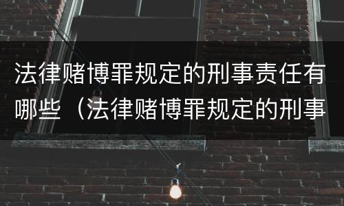 法律赌博罪规定的刑事责任有哪些（法律赌博罪规定的刑事责任有哪些种类）