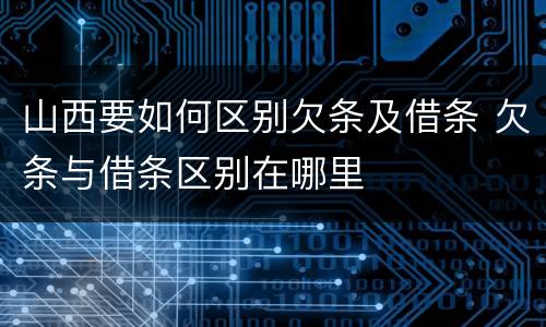 山西要如何区别欠条及借条 欠条与借条区别在哪里