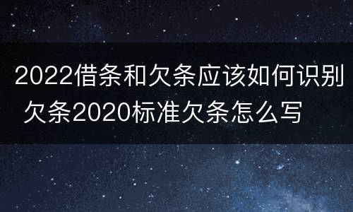 2022借条和欠条应该如何识别 欠条2020标准欠条怎么写