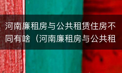 河南廉租房与公共租赁住房不同有啥（河南廉租房与公共租赁住房不同有啥影响）