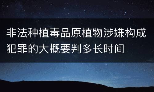 非法种植毒品原植物涉嫌构成犯罪的大概要判多长时间