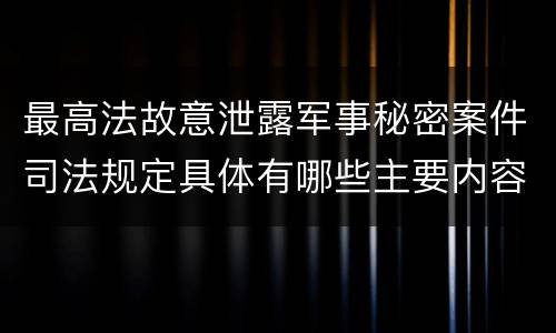 最高法故意泄露军事秘密案件司法规定具体有哪些主要内容