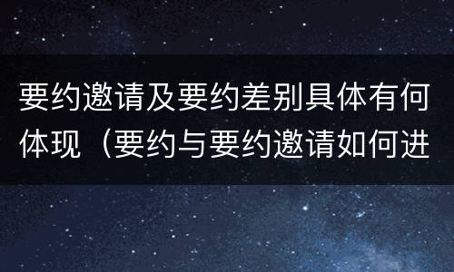 要约邀请及要约差别具体有何体现（要约与要约邀请如何进行有效区分?）