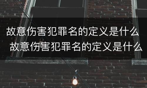 故意伤害犯罪名的定义是什么 故意伤害犯罪名的定义是什么意思