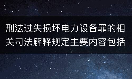 刑法过失损坏电力设备罪的相关司法解释规定主要内容包括什么