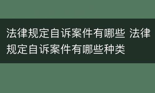 法律规定自诉案件有哪些 法律规定自诉案件有哪些种类