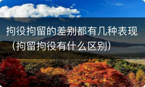 拘役拘留的差别都有几种表现（拘留拘役有什么区别）