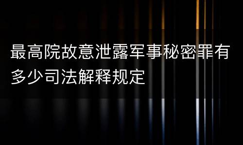 最高院故意泄露军事秘密罪有多少司法解释规定