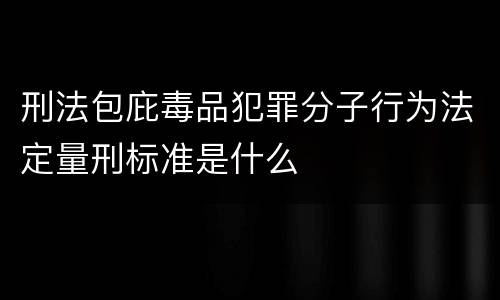 刑法包庇毒品犯罪分子行为法定量刑标准是什么