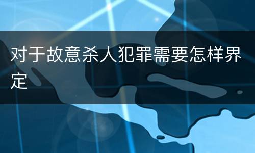 对于故意杀人犯罪需要怎样界定