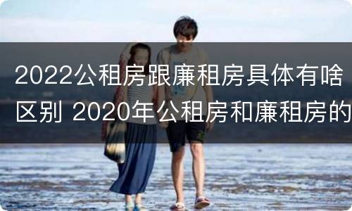 2022公租房跟廉租房具体有啥区别 2020年公租房和廉租房的区别