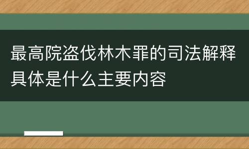 最高院盗伐林木罪的司法解释具体是什么主要内容