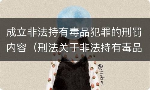 成立非法持有毒品犯罪的刑罚内容（刑法关于非法持有毒品罪的规定）