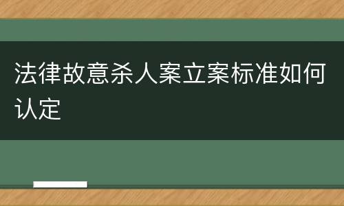 法律故意杀人案立案标准如何认定
