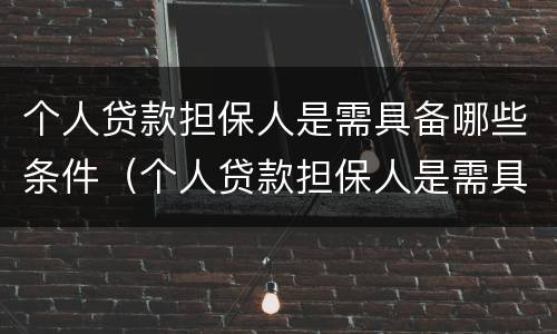 个人贷款担保人是需具备哪些条件（个人贷款担保人是需具备哪些条件呢）