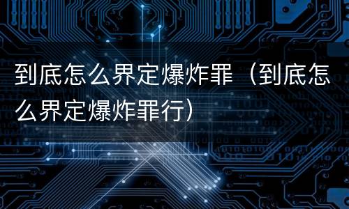 到底怎么界定爆炸罪（到底怎么界定爆炸罪行）