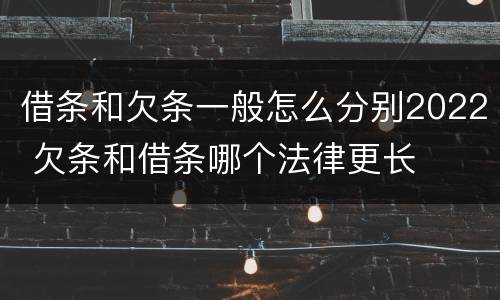 借条和欠条一般怎么分别2022 欠条和借条哪个法律更长
