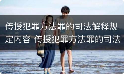 传授犯罪方法罪的司法解释规定内容 传授犯罪方法罪的司法解释规定内容是