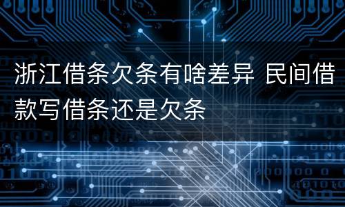 浙江借条欠条有啥差异 民间借款写借条还是欠条
