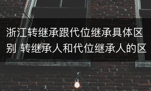 浙江转继承跟代位继承具体区别 转继承人和代位继承人的区别