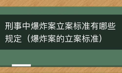 刑事中爆炸案立案标准有哪些规定（爆炸案的立案标准）