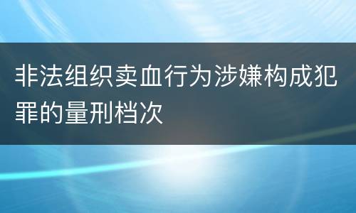 非法组织卖血行为涉嫌构成犯罪的量刑档次