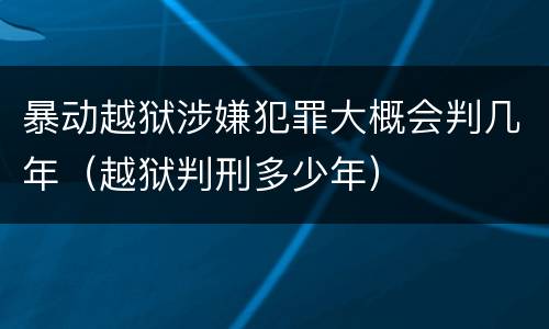 暴动越狱涉嫌犯罪大概会判几年（越狱判刑多少年）