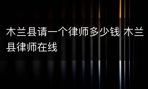 木兰县请一个律师多少钱 木兰县律师在线