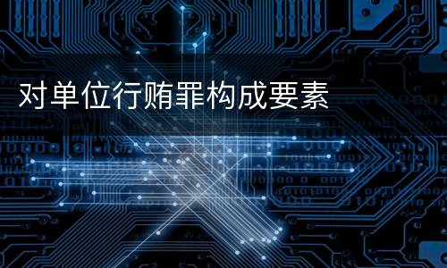 对单位行贿罪构成要素