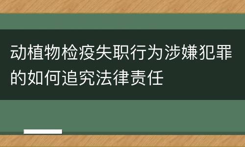 动植物检疫失职行为涉嫌犯罪的如何追究法律责任