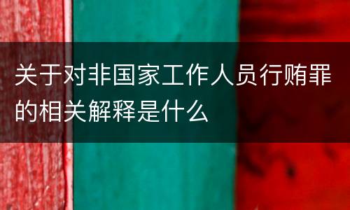 关于对非国家工作人员行贿罪的相关解释是什么