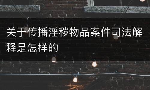 关于传播淫秽物品案件司法解释是怎样的