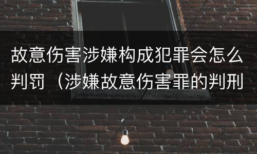 故意伤害涉嫌构成犯罪会怎么判罚（涉嫌故意伤害罪的判刑）