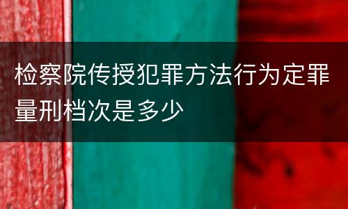检察院传授犯罪方法行为定罪量刑档次是多少