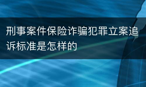 刑事案件保险诈骗犯罪立案追诉标准是怎样的