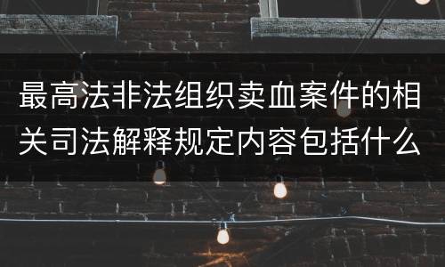 最高法非法组织卖血案件的相关司法解释规定内容包括什么