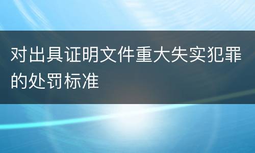 对出具证明文件重大失实犯罪的处罚标准
