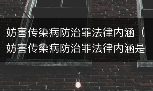 妨害传染病防治罪法律内涵（妨害传染病防治罪法律内涵是）