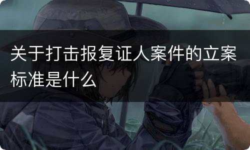 关于打击报复证人案件的立案标准是什么