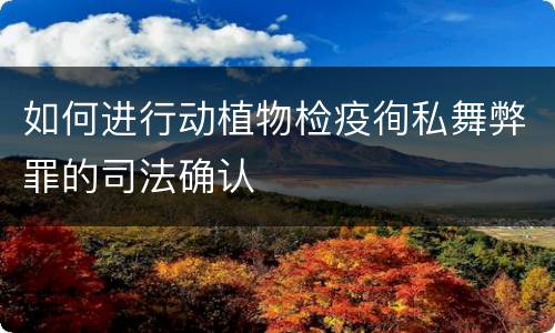 如何进行动植物检疫徇私舞弊罪的司法确认