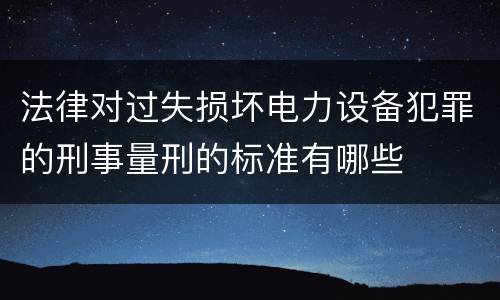法律对过失损坏电力设备犯罪的刑事量刑的标准有哪些