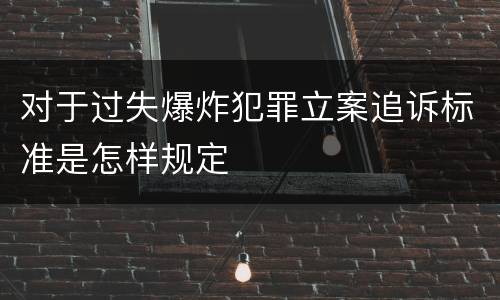 对于过失爆炸犯罪立案追诉标准是怎样规定