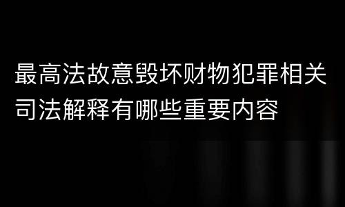 最高法故意毁坏财物犯罪相关司法解释有哪些重要内容