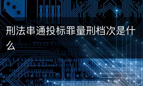 刑法串通投标罪量刑档次是什么