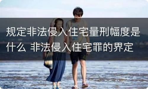 规定非法侵入住宅量刑幅度是什么 非法侵入住宅罪的界定